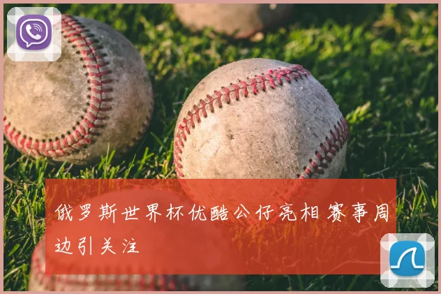 俄罗斯世界杯优酷公仔亮相 赛事周边引关注