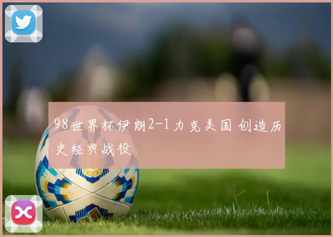 98世界杯伊朗2-1力克美国 创造历史经典战役