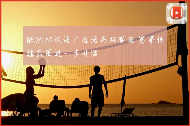 欧洲杯汉语广告语亮相赛场 赛事传播氛围进一步升温