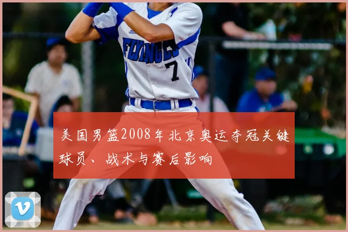 美国男篮2008年北京奥运夺冠关键球员、战术与赛后影响