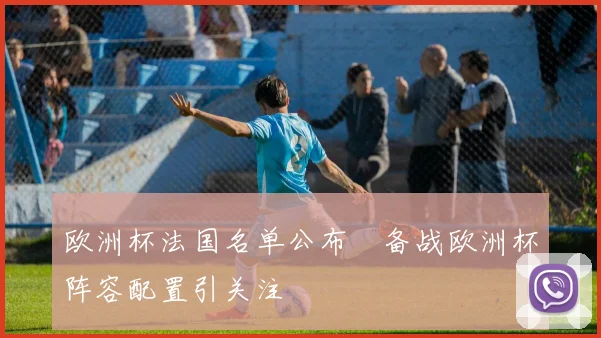 欧洲杯法国名单公布　备战欧洲杯阵容配置引关注