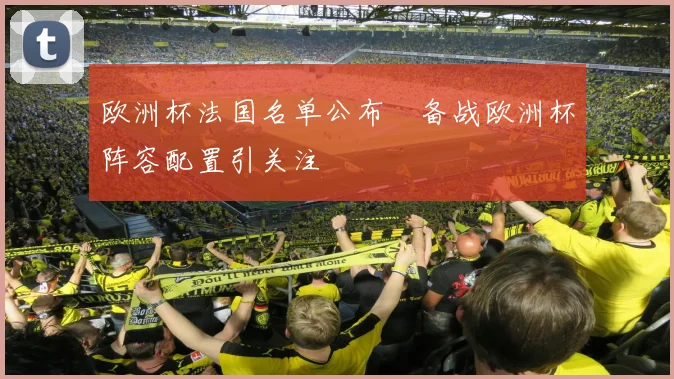 欧洲杯法国名单公布　备战欧洲杯阵容配置引关注