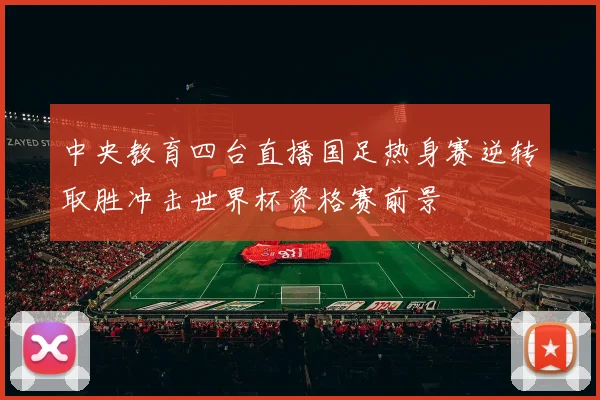 中央教育四台直播国足热身赛逆转取胜冲击世界杯资格赛前景