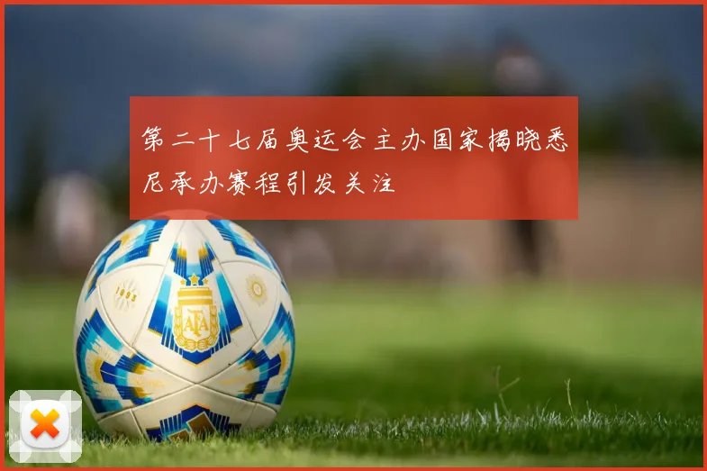 第二十七届奥运会主办国家揭晓悉尼承办赛程引发关注