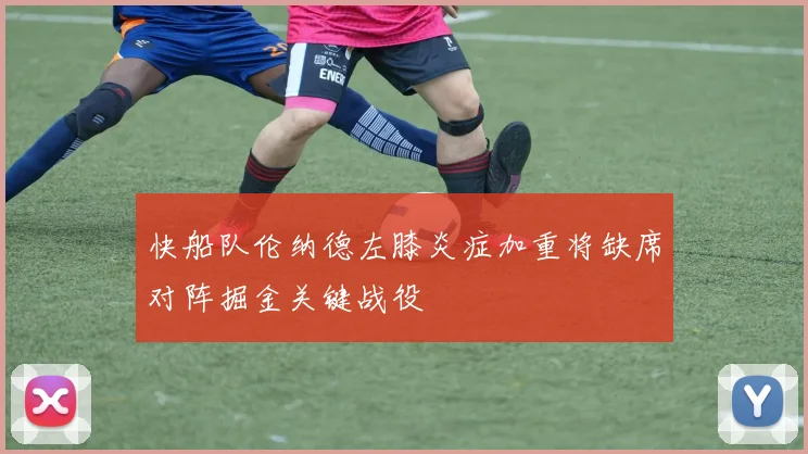 快船队伦纳德左膝炎症加重将缺席对阵掘金关键战役