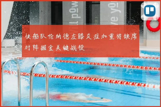 快船队伦纳德左膝炎症加重将缺席对阵掘金关键战役