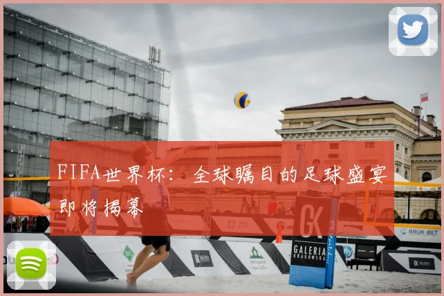 FIFA世界杯:全球瞩目的足球盛宴即将揭幕