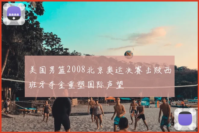 美国男篮2008北京奥运决赛击败西班牙夺金重塑国际声望