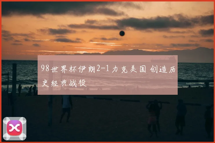98世界杯伊朗2-1力克美国 创造历史经典战役