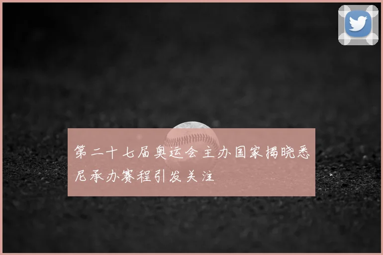 第二十七届奥运会主办国家揭晓悉尼承办赛程引发关注