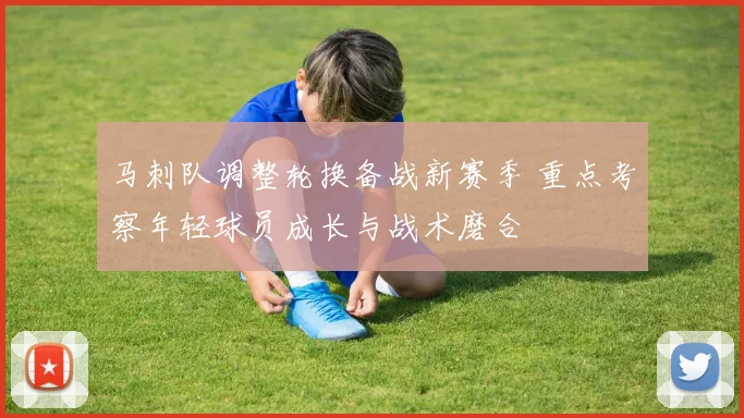马刺队调整轮换备战新赛季 重点考察年轻球员成长与战术磨合