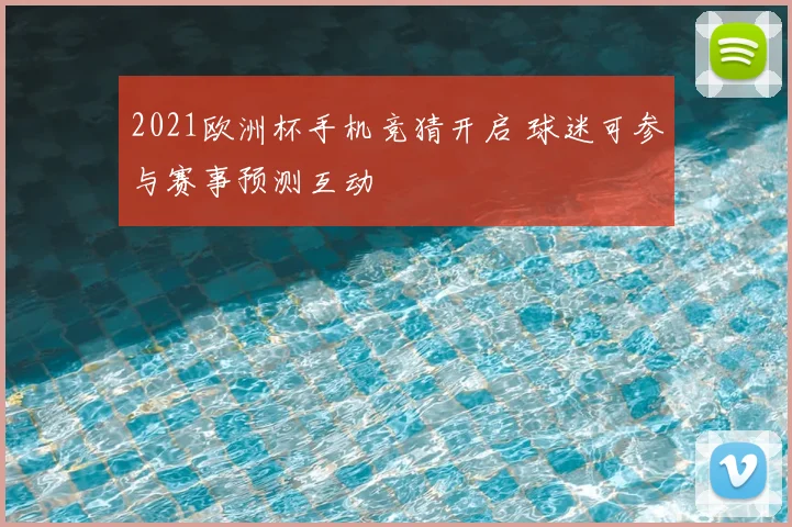 2021欧洲杯手机竞猜开启 球迷可参与赛事预测互动