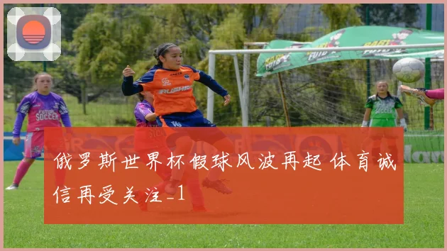 俄罗斯世界杯假球风波再起 体育诚信再受关注_1