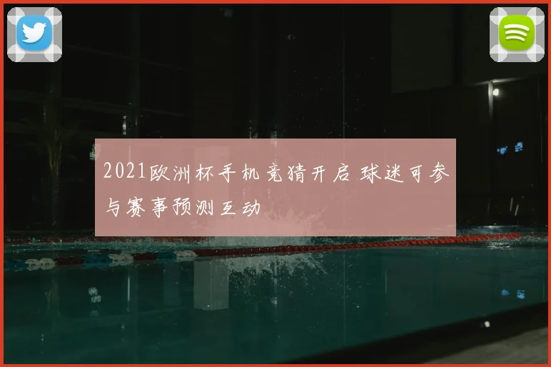 2021欧洲杯手机竞猜开启 球迷可参与赛事预测互动