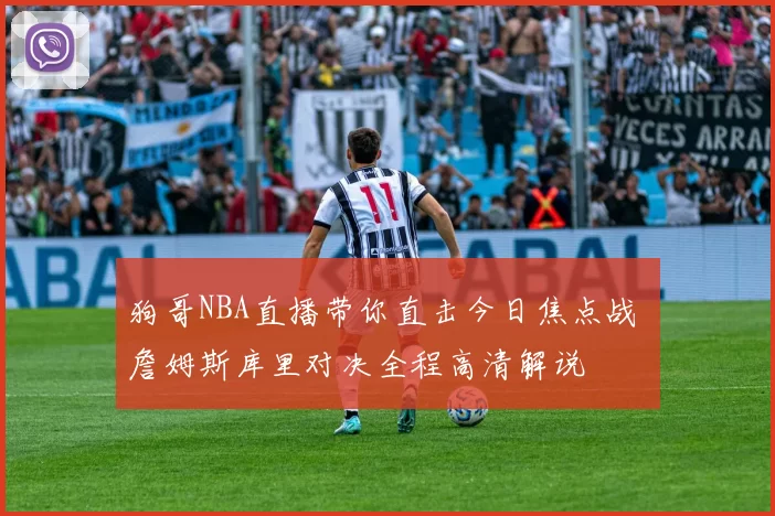 狗哥NBA直播带你直击今日焦点战 詹姆斯库里对决全程高清解说