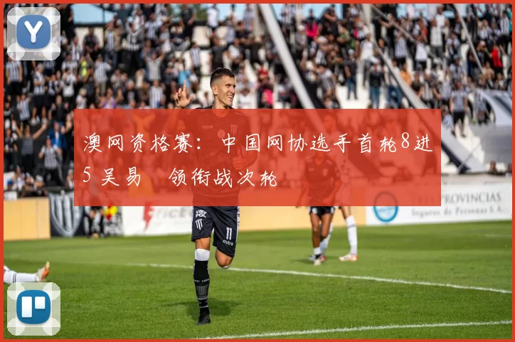 澳网资格赛：中国网协选手首轮8进5 吴易昺领衔战次轮