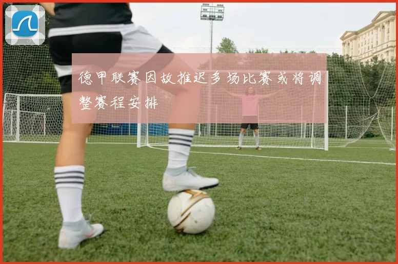 德甲联赛因故推迟多场比赛或将调整赛程安排