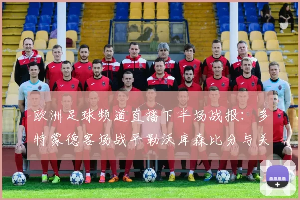 欧洲足球频道直播下半场战报：多特蒙德客场战平勒沃库森比分与关键伤停情况