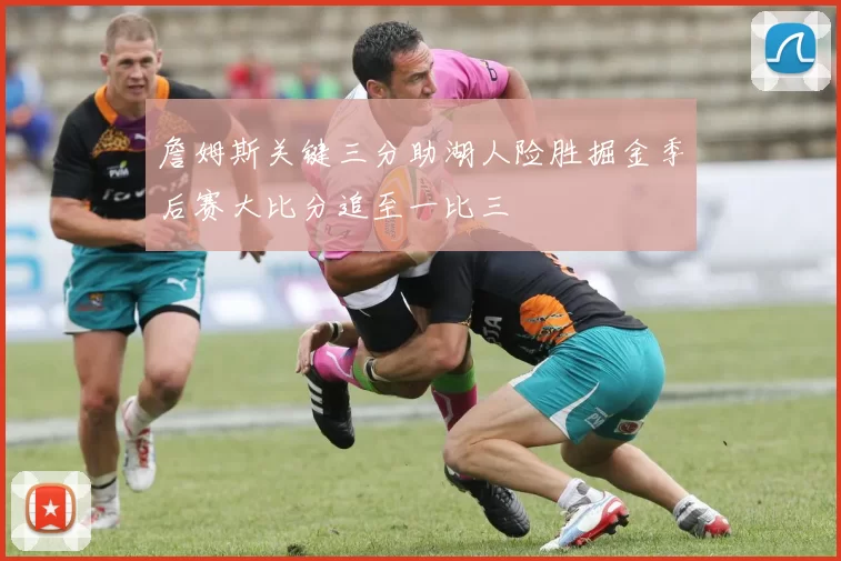 詹姆斯关键三分助湖人险胜掘金季后赛大比分追至一比三