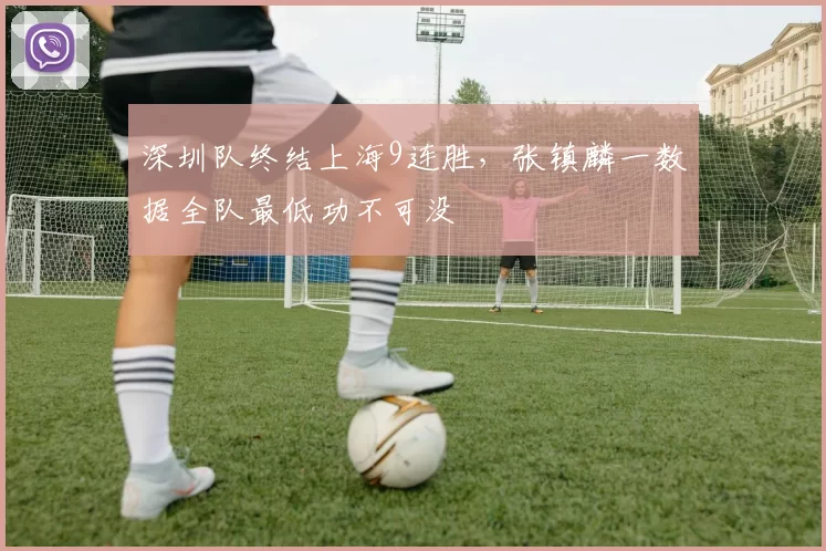 深圳队终结上海9连胜,张镇麟一数据全队最低功不可没