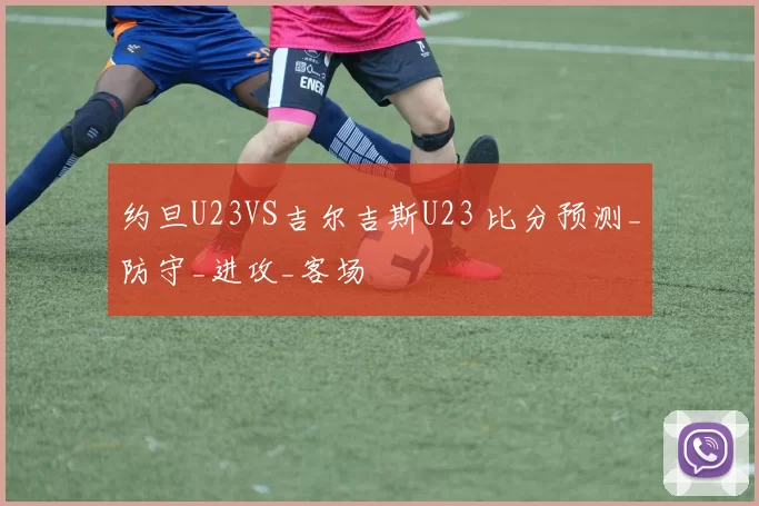 约旦U23VS吉尔吉斯U23 比分预测_防守_进攻_客场