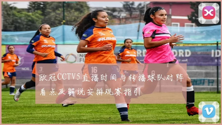 欧冠CCTV5直播时间与转播球队对阵看点及解说安排观赛指引