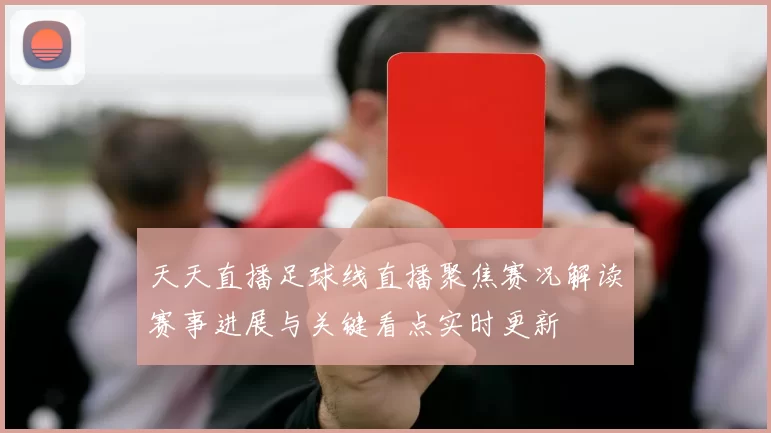 天天直播足球线直播聚焦赛况解读赛事进展与关键看点实时更新