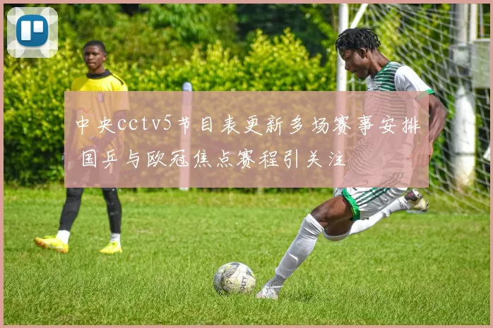 中央cctv5节目表更新多场赛事安排 国乒与欧冠焦点赛程引关注