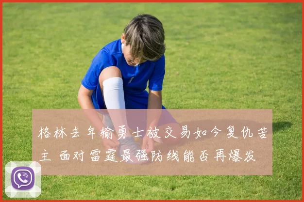 格林去年输勇士被交易如今复仇苦主 面对雷霆最强防线能否再爆发