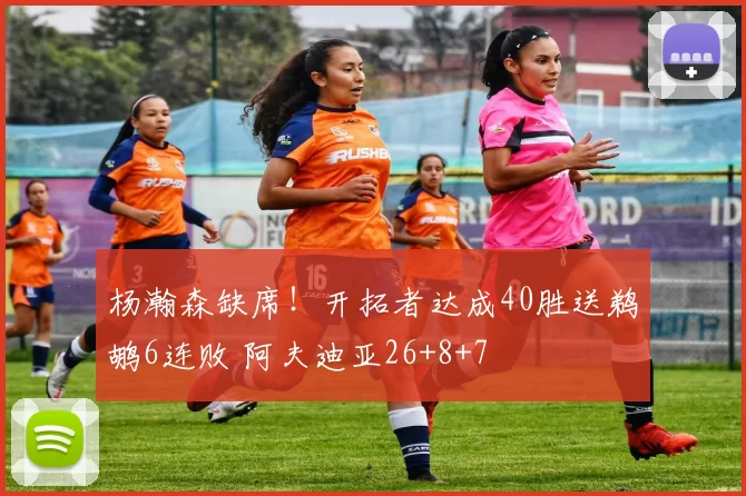 杨瀚森缺席！开拓者达成40胜送鹈鹕6连败 阿夫迪亚26+8+7