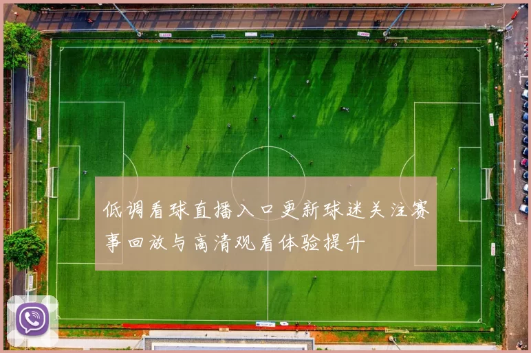 低调看球直播入口更新球迷关注赛事回放与高清观看体验提升