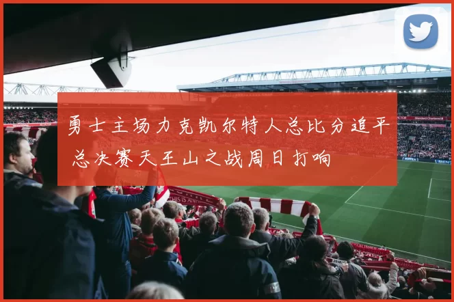 勇士主场力克凯尔特人总比分追平 总决赛天王山之战周日打响