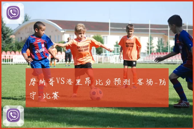 摩纳哥VS洛里昂 比分预测_客场_防守_比赛