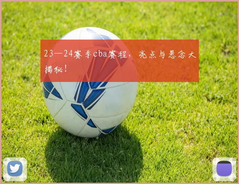 23—24赛季cba赛程,亮点与悬念大揭秘!