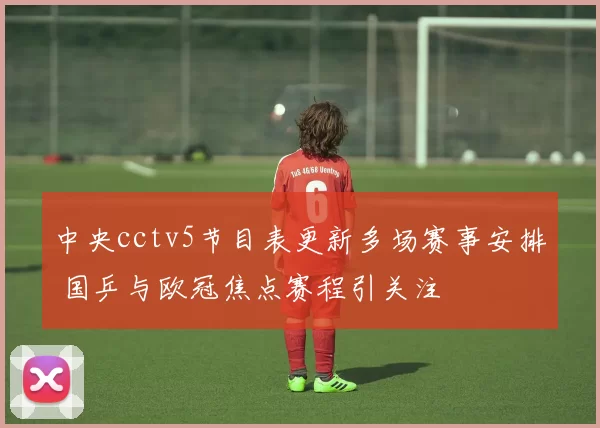 中央cctv5节目表更新多场赛事安排 国乒与欧冠焦点赛程引关注