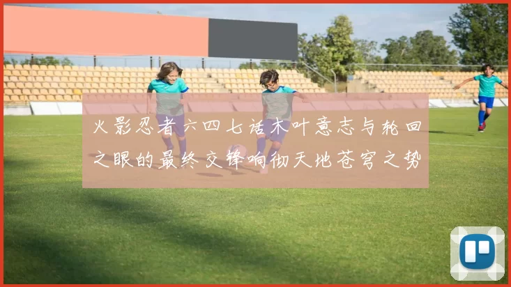 火影忍者六四七话木叶意志与轮回之眼的最终交锋响彻天地苍穹之势