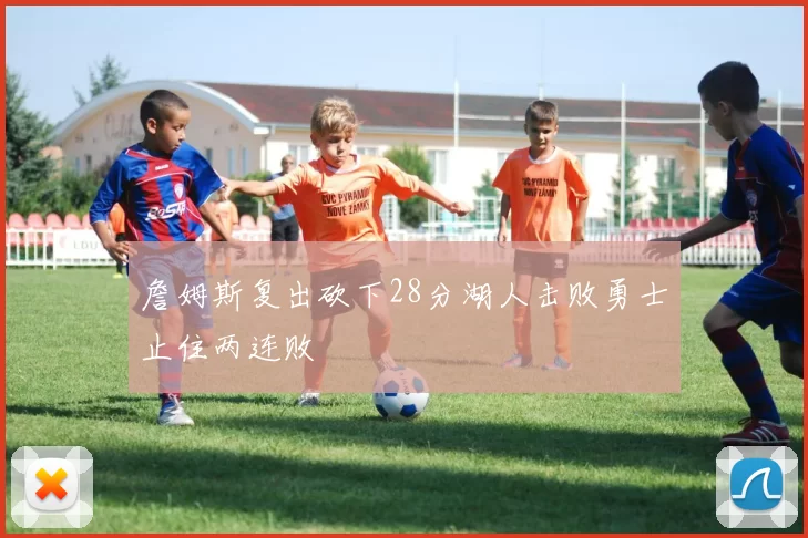 詹姆斯复出砍下28分湖人击败勇士止住两连败