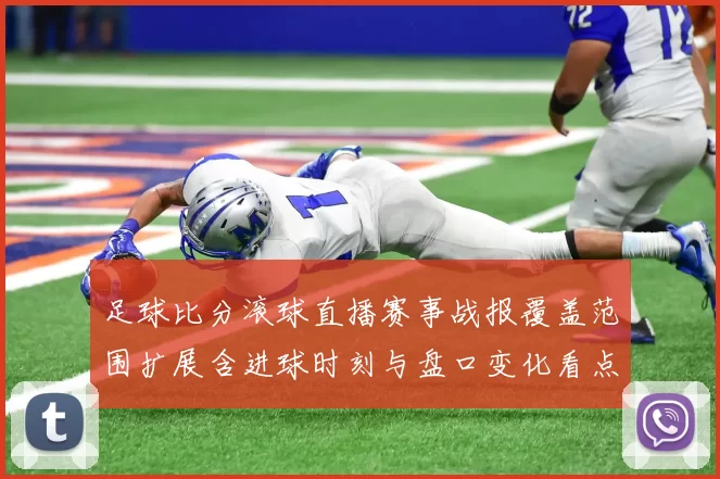 足球比分滚球直播赛事战报覆盖范围扩展含进球时刻与盘口变化看点
