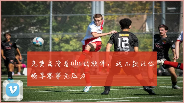 免费高清看nba的软件，这几款让你畅享赛事无压力